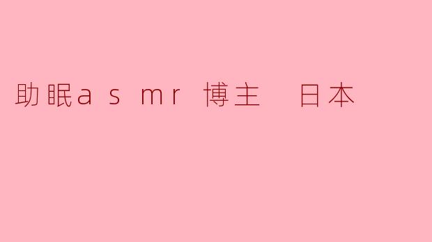 耳畔的东瀛私语：探索日本ASMR助眠博主的神秘治愈力
